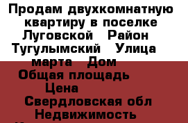 Продам двухкомнатную квартиру в поселке Луговской › Район ­ Тугулымский › Улица ­ 8марта › Дом ­ 30 › Общая площадь ­ 47 › Цена ­ 800 000 - Свердловская обл. Недвижимость » Квартиры продажа   . Свердловская обл.